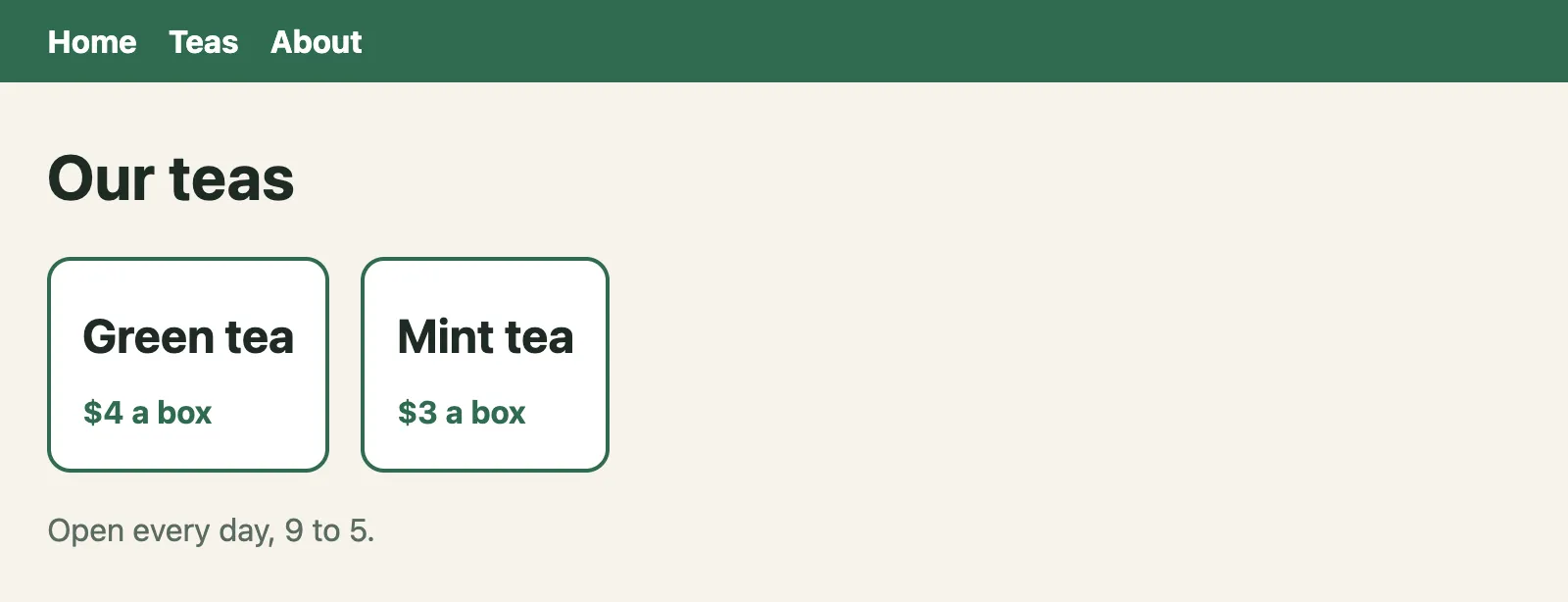 The page at /teas, as Chrome drew it with its styles. It says: Home Teas About. Our teas. Green tea. $4 a box. Mint tea. $3 a box. Open every day, 9 to 5.