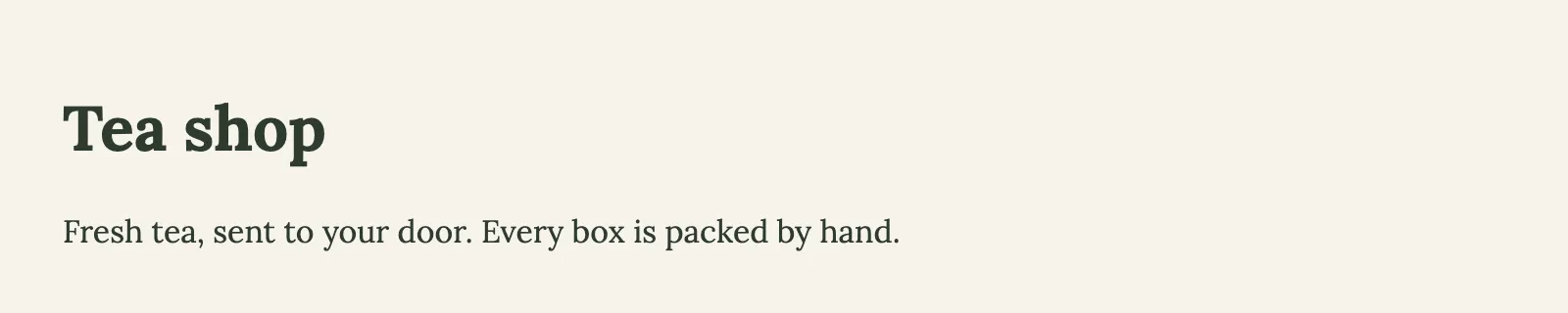 The page at /, as Chrome drew it with its styles. It says: Tea shop. Fresh tea, sent to your door. Every box is packed by hand.