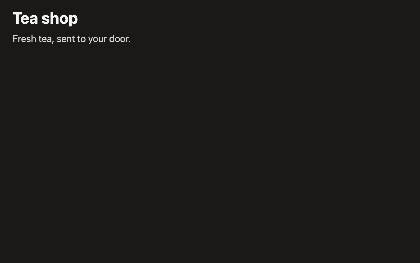The page at / after step 2, as Chrome drew it with its styles. It says: Tea shop. Fresh tea, sent to your door.